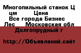  Многопильный станок Ц6 (цм-200) › Цена ­ 550 000 - Все города Бизнес » Лес   . Московская обл.,Долгопрудный г.